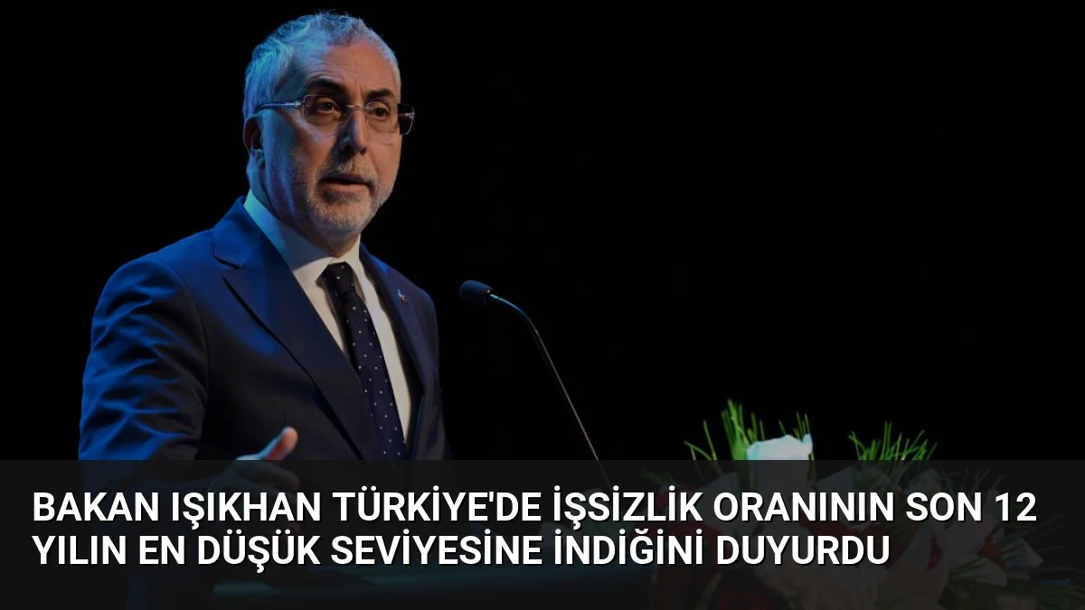 Bakan Işıkhan Türkiye’de İşsizlik Oranının Son 12 Yılın En Düşük Seviyesine İndiğini Duyurdu
