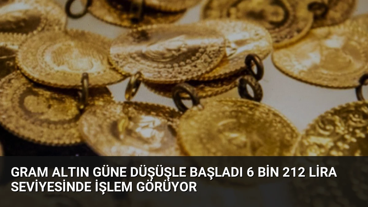 Gram Altın Güne Düşüşle Başladı 6 Bin 212 Lira Seviyesinde İşlem Görüyor