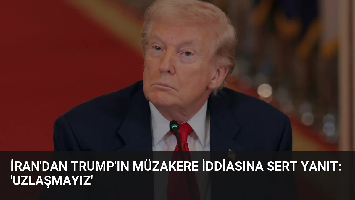 İran’dan Trump’ın Müzakere İddiasına Sert Yanıt: ‘Uzlaşmayız’