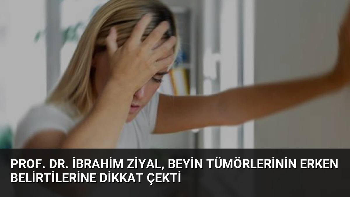 Prof. Dr. İbrahim Ziyal, Beyin Tümörlerinin Erken Belirtilerine Dikkat Çekti