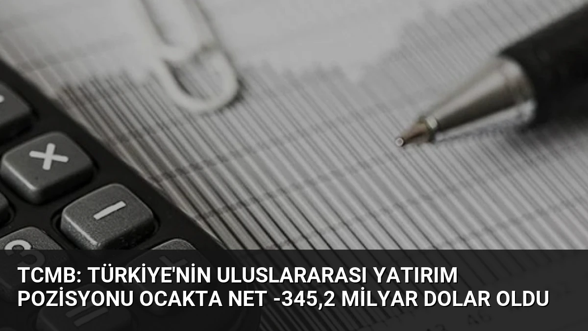 TCMB: Türkiye’nin Uluslararası Yatırım Pozisyonu Ocakta Net -345,2 Milyar Dolar Oldu