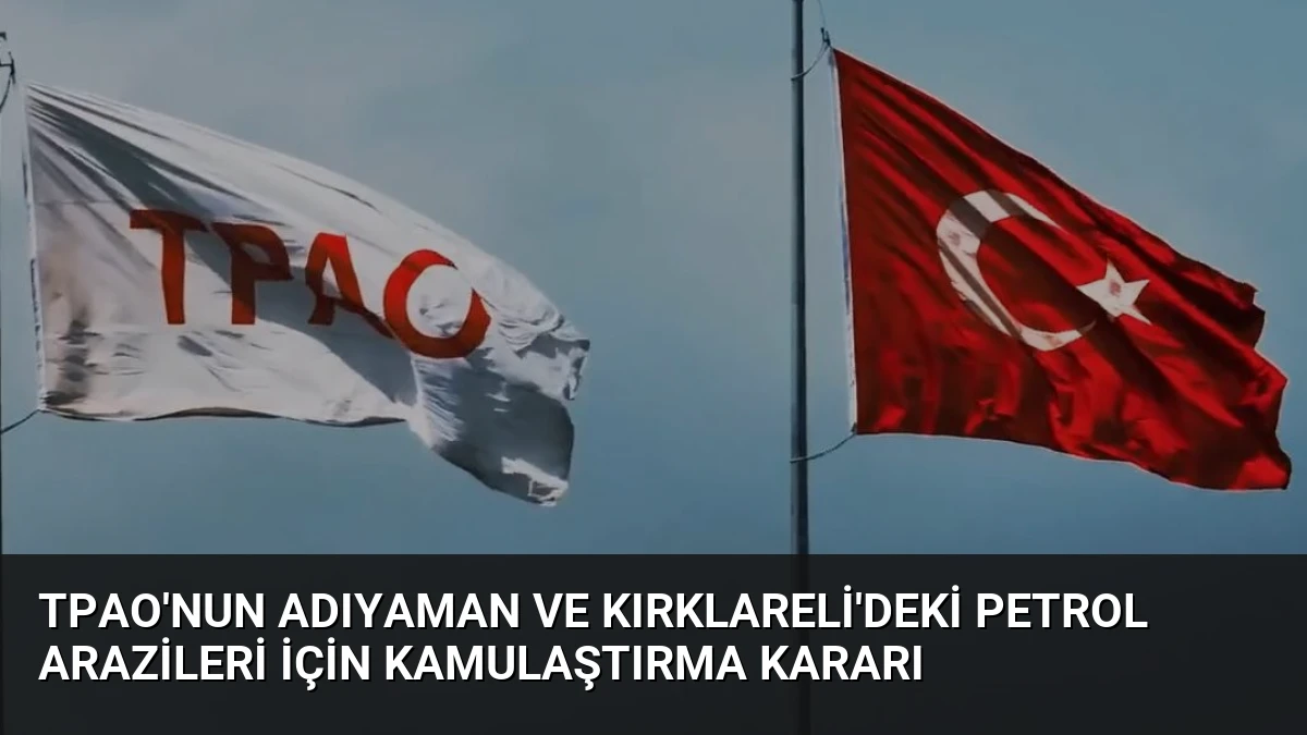 TPAO’nun Adıyaman ve Kırklareli’deki Petrol Arazileri İçin Kamulaştırma Kararı
