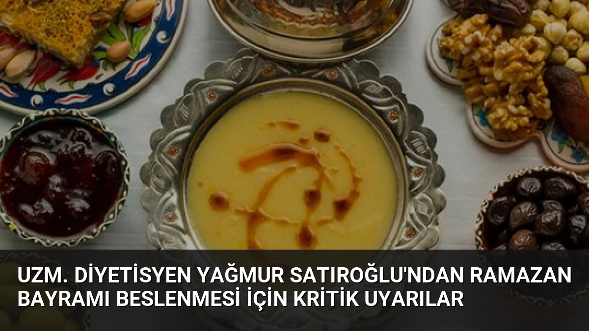 Uzm. Diyetisyen Yağmur Satıroğlu’ndan Ramazan Bayramı Beslenmesi İçin Kritik Uyarılar