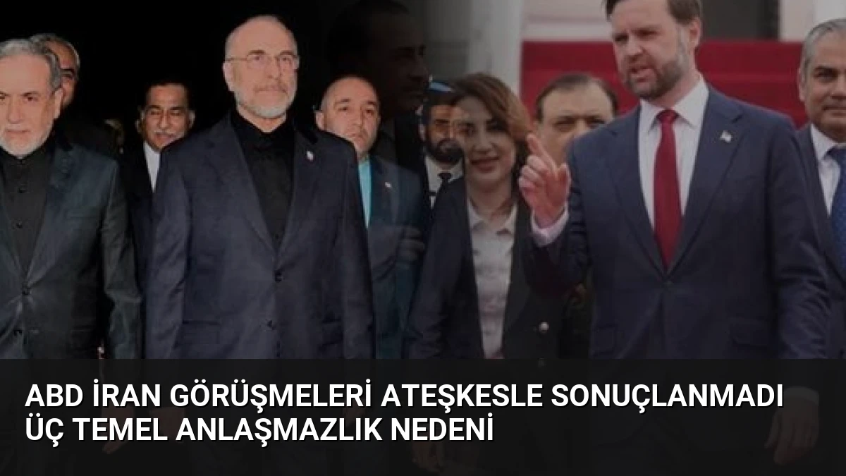 ABD İran Görüşmeleri Ateşkesle Sonuçlanmadı Üç Temel Anlaşmazlık Nedeni