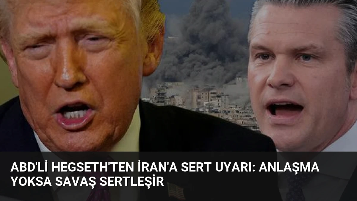 ABD’li Hegseth’ten İran’a Sert Uyarı: Anlaşma Yoksa Savaş Sertleşir