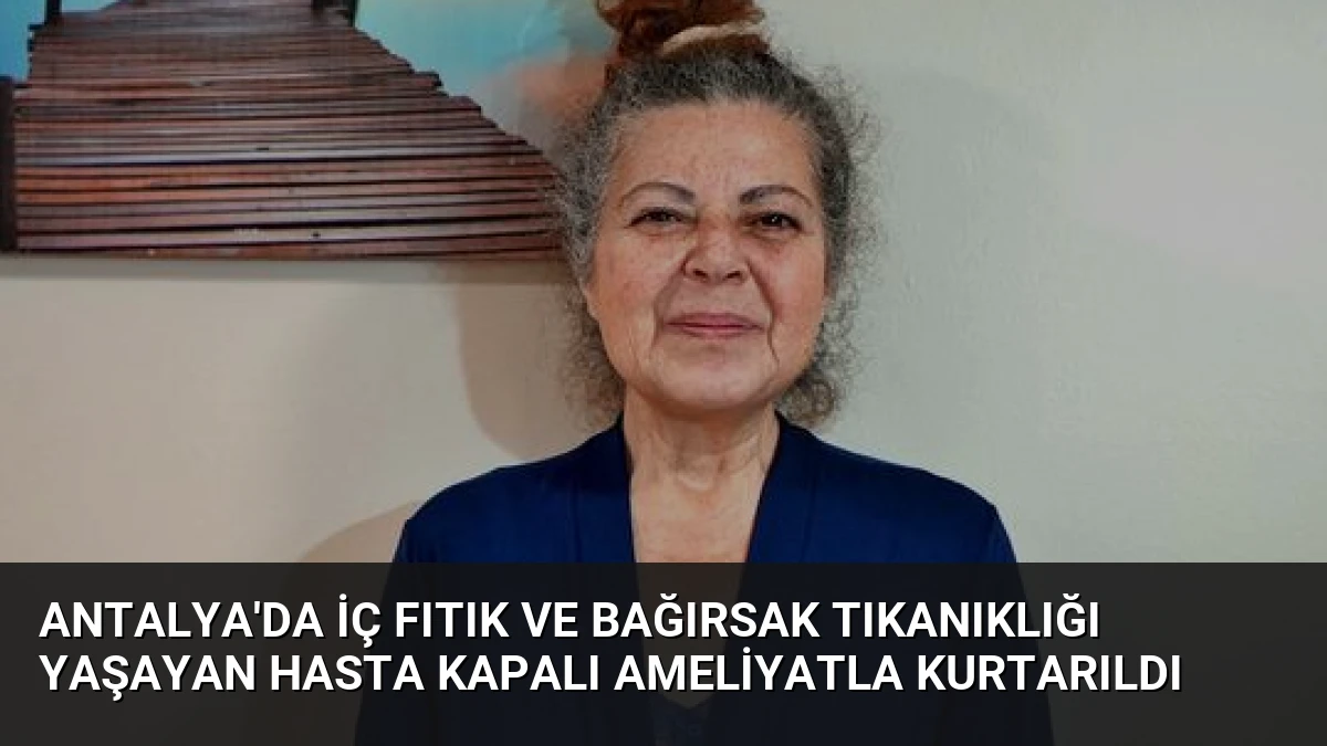Antalya’da İç Fıtık ve Bağırsak Tıkanıklığı Yaşayan Hasta Kapalı Ameliyatla Kurtarıldı