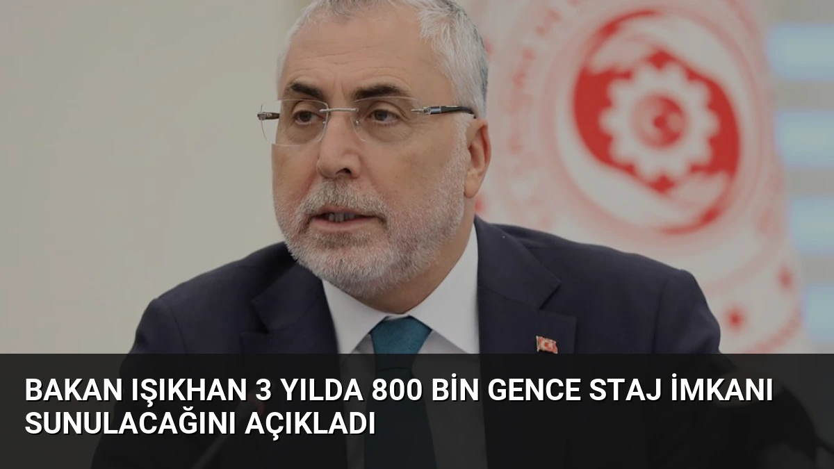 Bakan Işıkhan 3 Yılda 800 Bin Gence Staj İmkanı Sunulacağını Açıkladı
