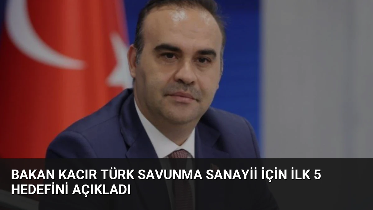 Bakan Kacır Türk Savunma Sanayii İçin İlk 5 Hedefini Açıkladı