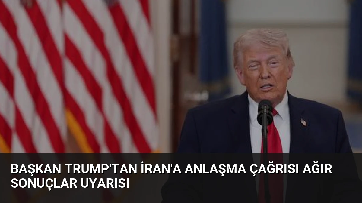 Başkan Trump’tan İran’a Anlaşma Çağrısı Ağır Sonuçlar Uyarısı