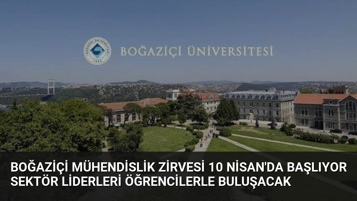 Boğaziçi Mühendislik Zirvesi 10 Nisan’da Başlıyor Sektör Liderleri Öğrencilerle Buluşacak