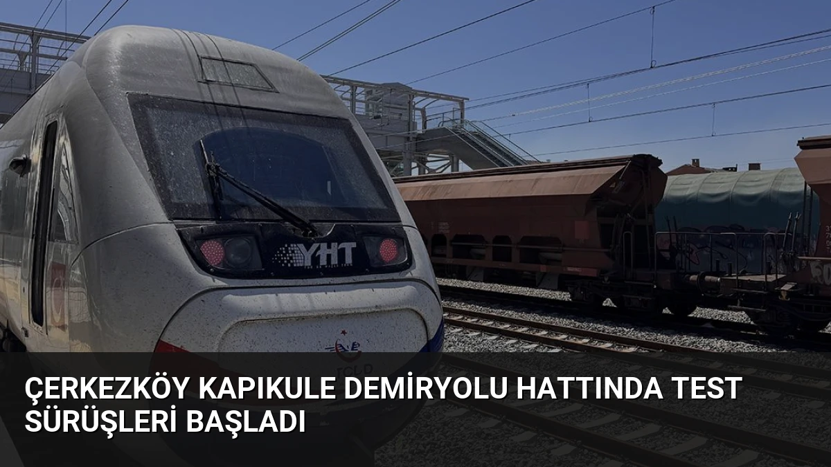 Çerkezköy Kapıkule Demiryolu Hattında Test Sürüşleri Başladı