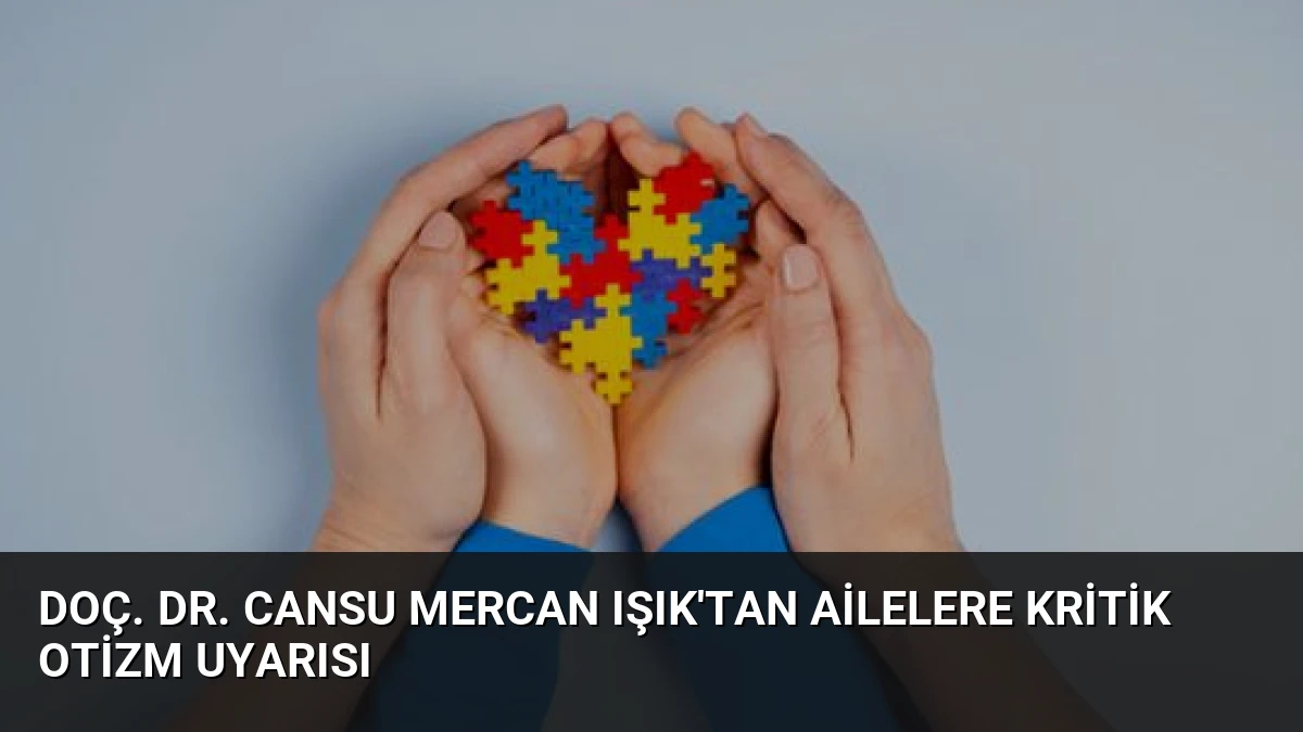 Doç. Dr. Cansu Mercan Işık’tan Ailelere Kritik Otizm Uyarısı