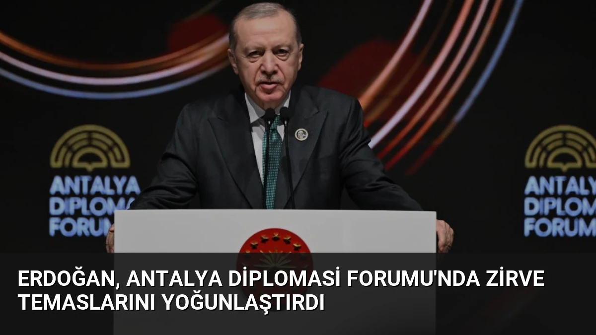 Erdoğan, Antalya Diplomasi Forumu’nda Zirve Temaslarını Yoğunlaştırdı