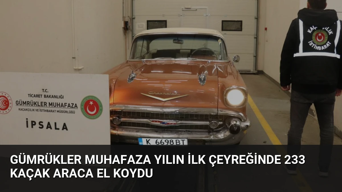 Gümrükler Muhafaza Yılın İlk Çeyreğinde 233 Kaçak Araca El Koydu