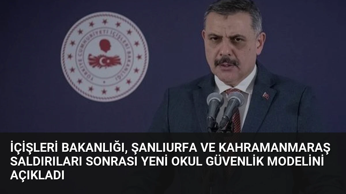 İçişleri Bakanlığı, Şanlıurfa ve Kahramanmaraş Saldırıları Sonrası Yeni Okul Güvenlik Modelini Açıkladı