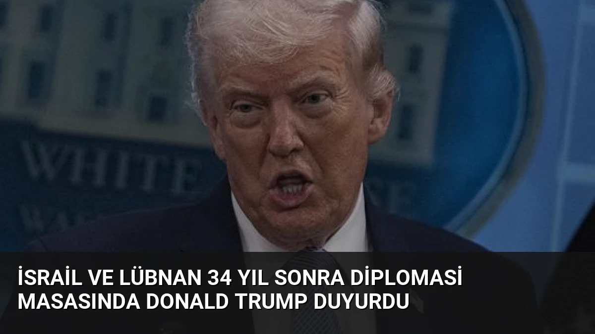 İsrail ve Lübnan 34 Yıl Sonra Diplomasi Masasında Donald Trump Duyurdu