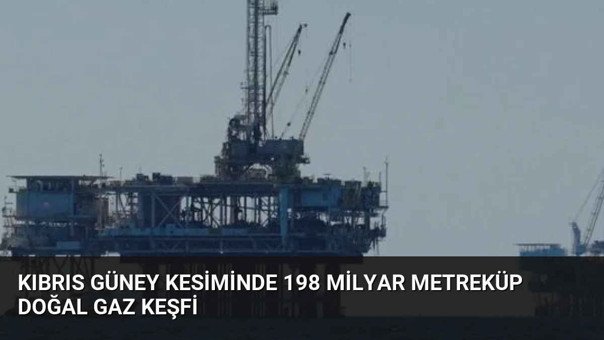 Kıbrıs Güney Kesiminde 198 Milyar Metreküp Doğal Gaz Keşfi