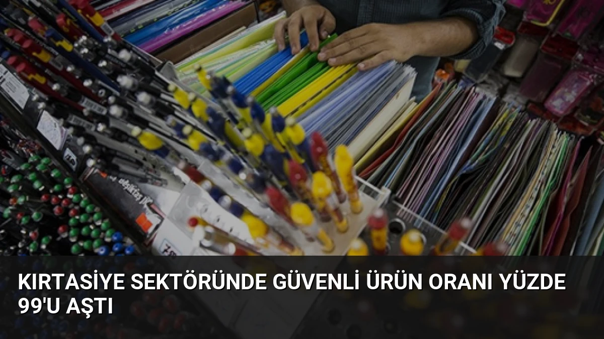 Kırtasiye Sektöründe Güvenli Ürün Oranı Yüzde 99’u Aştı