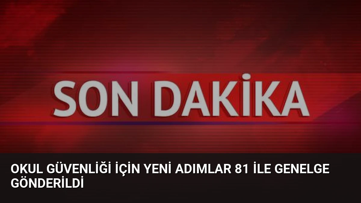 Okul Güvenliği İçin Yeni Adımlar 81 İle Genelge Gönderildi