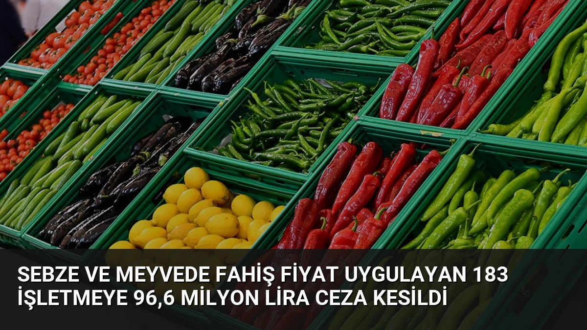 Sebze ve Meyvede Fahiş Fiyat Uygulayan 183 İşletmeye 96,6 Milyon Lira Ceza Kesildi