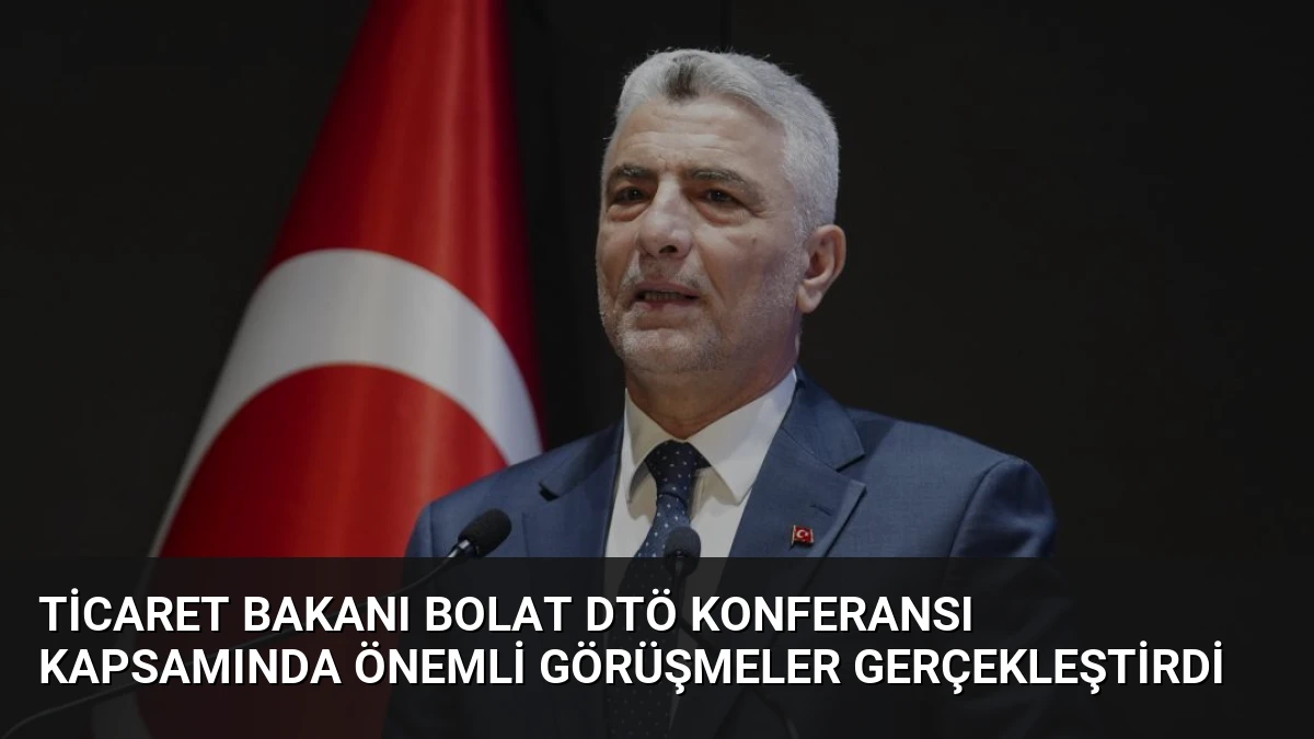 Ticaret Bakanı Bolat DTÖ Konferansı Kapsamında Önemli Görüşmeler Gerçekleştirdi
