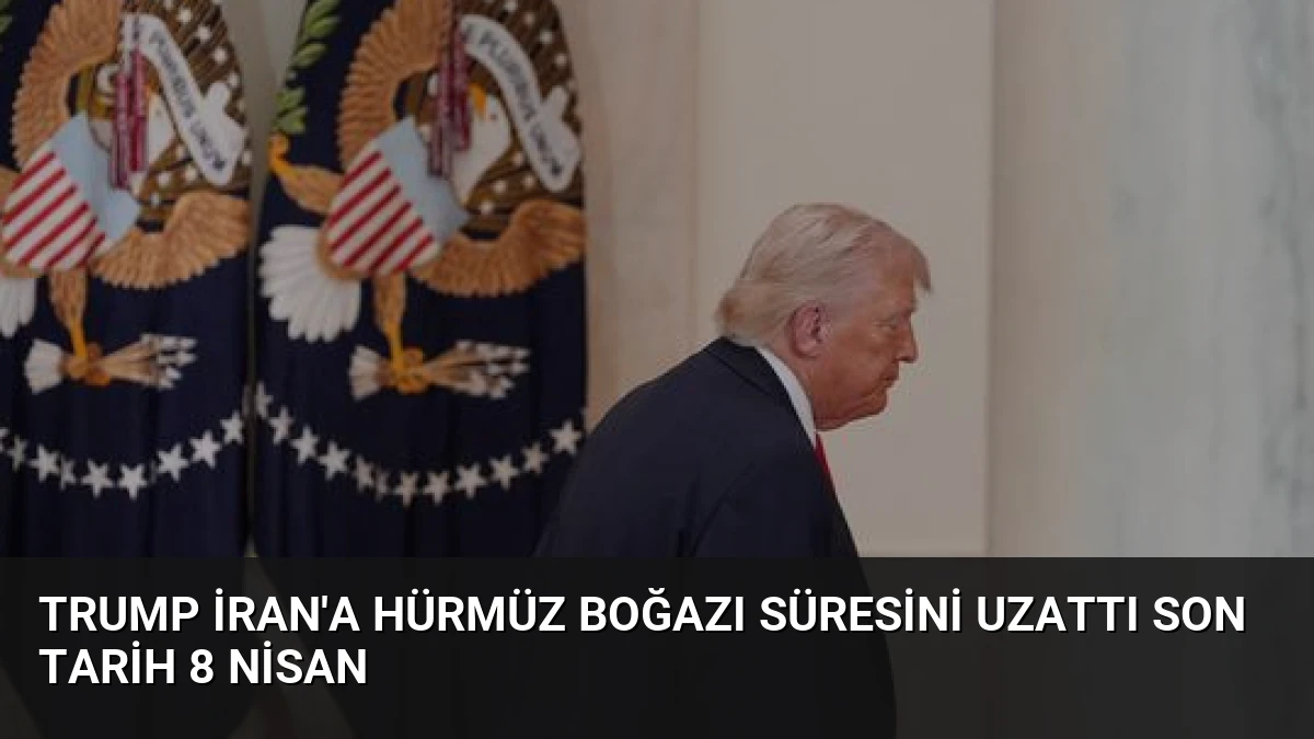 Trump İran’a Hürmüz Boğazı Süresini Uzattı Son Tarih 8 Nisan