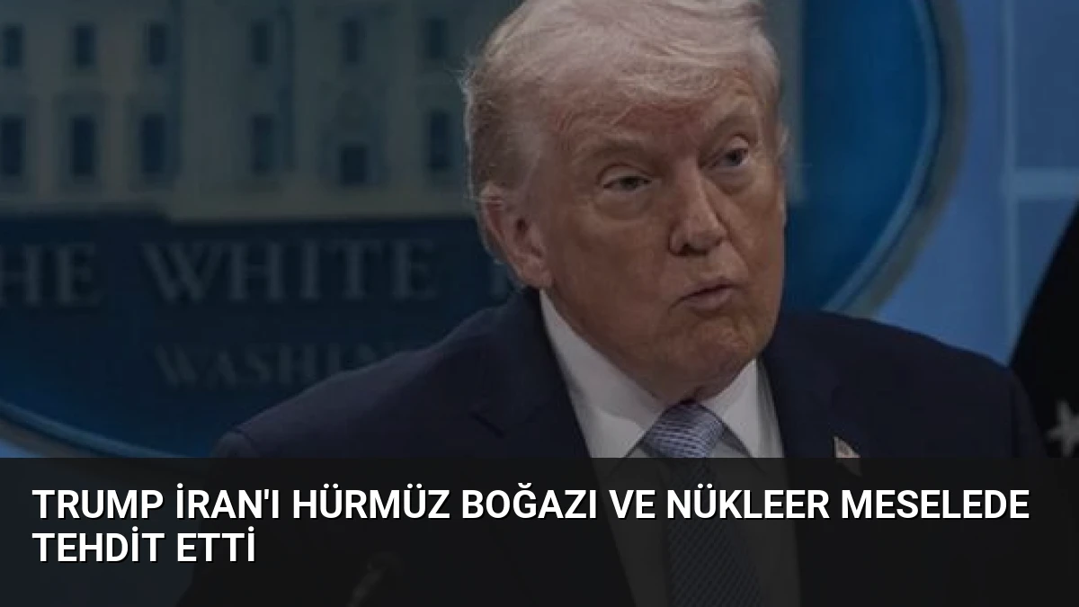 Trump İran’ı Hürmüz Boğazı ve Nükleer Meselede Tehdit Etti