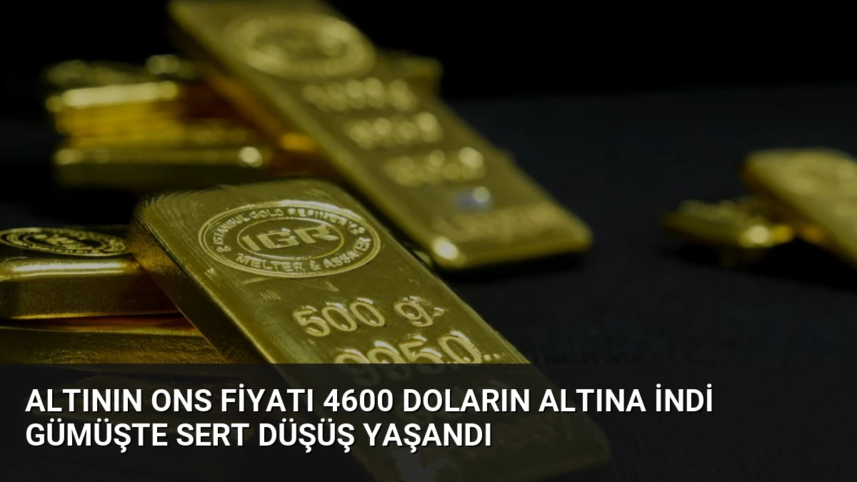 Altının Ons Fiyatı 4600 Doların Altına İndi Gümüşte Sert Düşüş Yaşandı