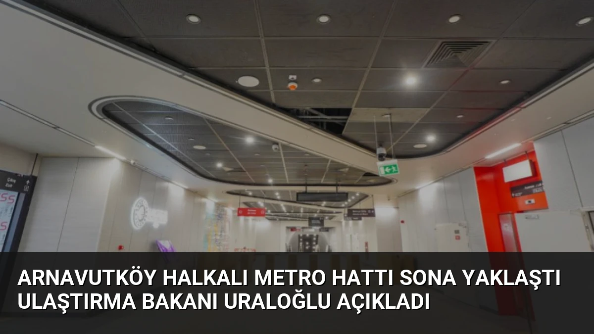 Arnavutköy Halkalı Metro Hattı Sona Yaklaştı Ulaştırma Bakanı Uraloğlu Açıkladı