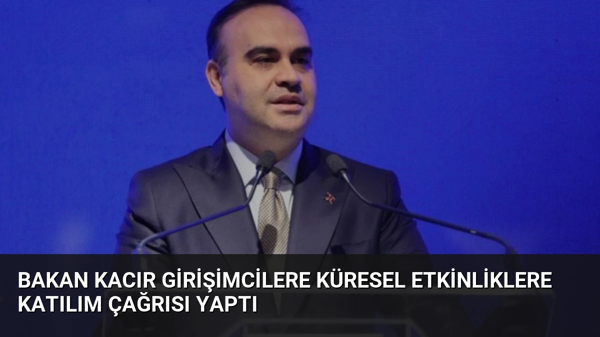 Bakan Kacır Girişimcilere Küresel Etkinliklere Katılım Çağrısı Yaptı