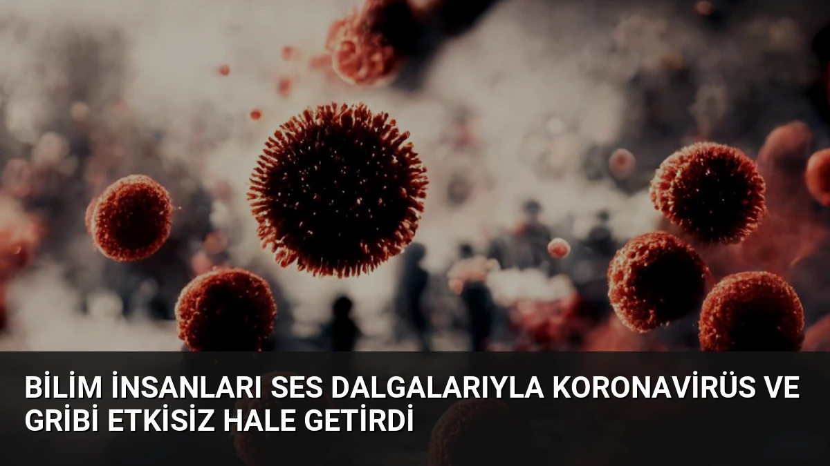 Bilim İnsanları Ses Dalgalarıyla Koronavirüs ve Gribi Etkisiz Hale Getirdi