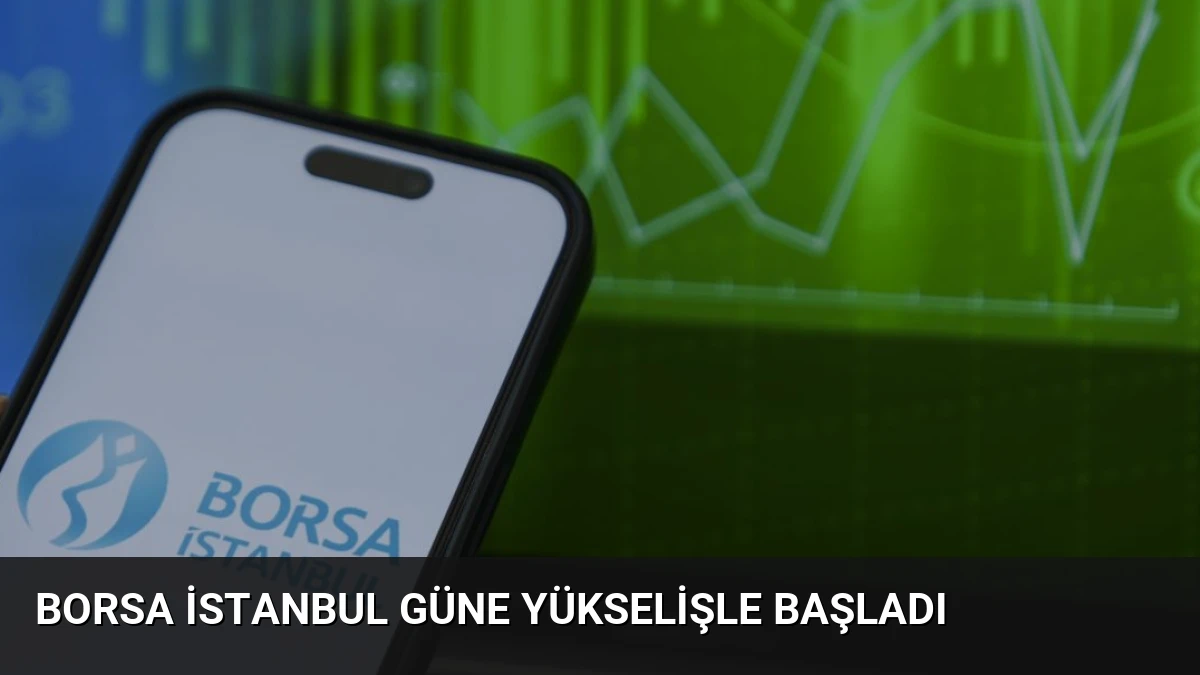 Borsa İstanbul Güne Yükselişle Başladı