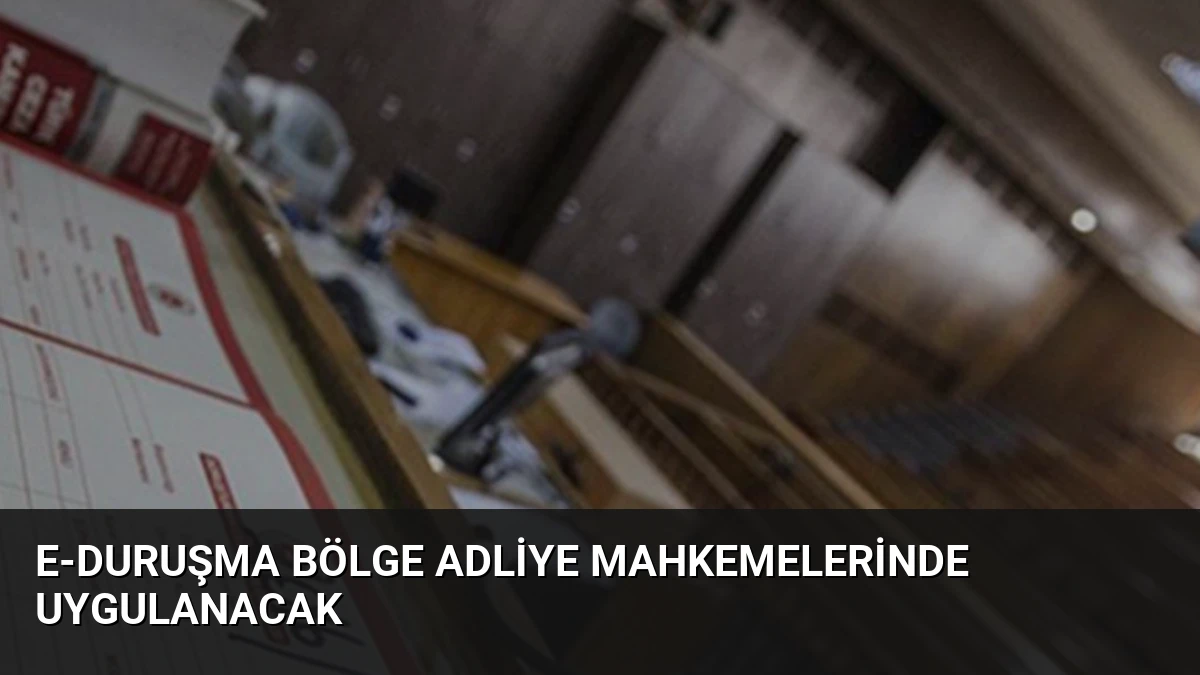e-Duruşma Bölge Adliye Mahkemelerinde Uygulanacak