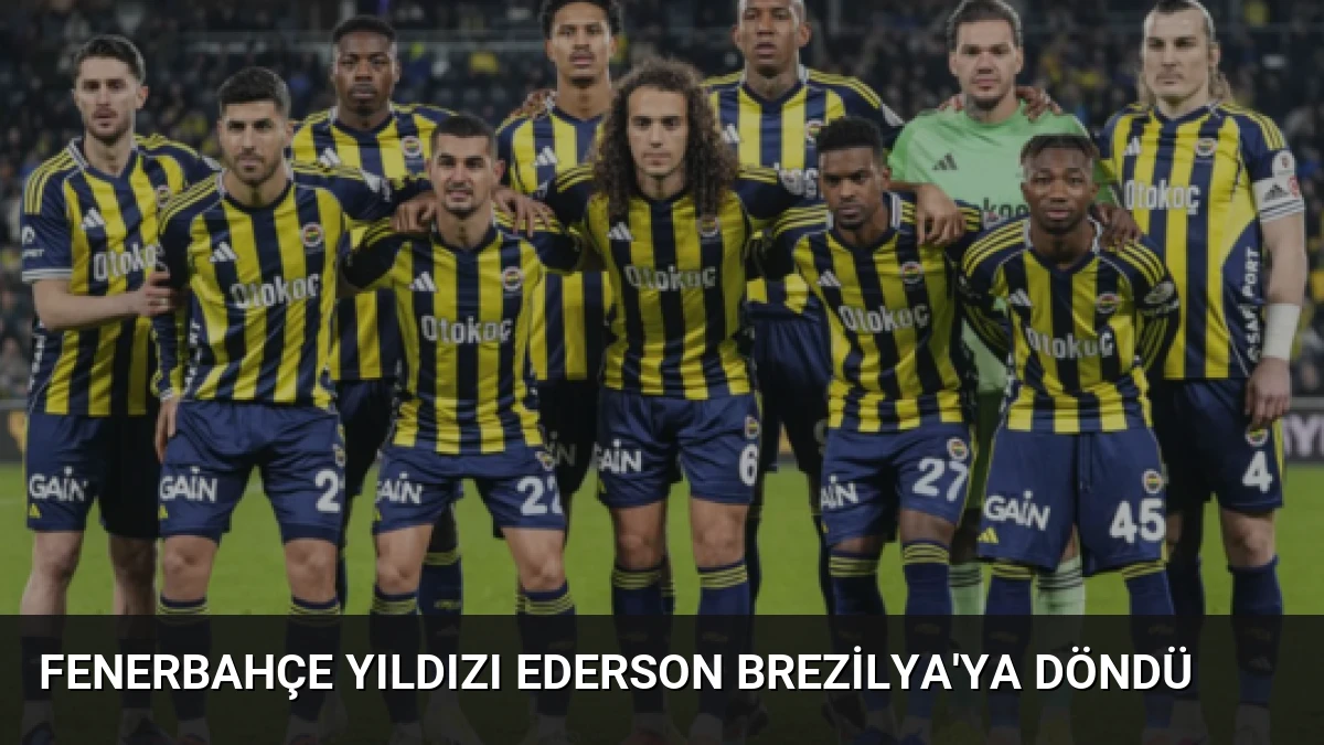 Fenerbahçe Yıldızı Ederson Brezilya’ya Döndü
