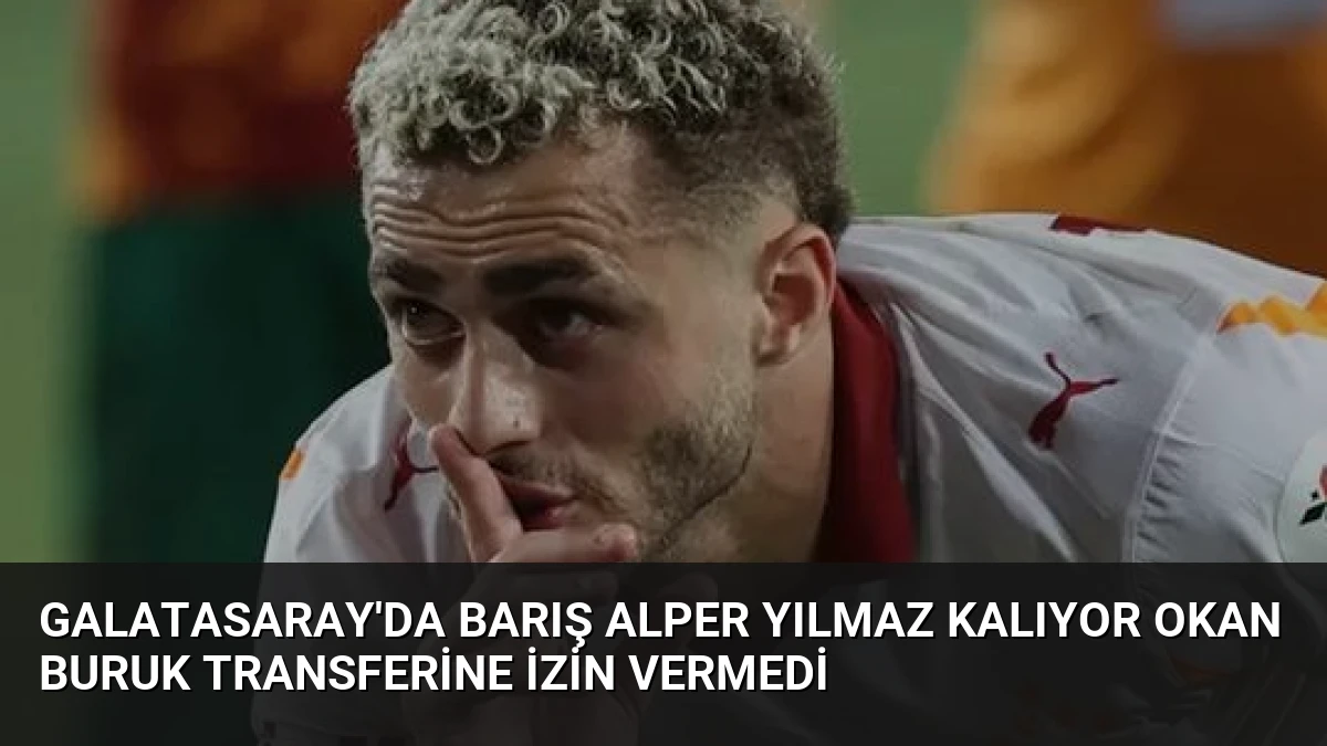Galatasaray’da Barış Alper Yılmaz Kalıyor Okan Buruk Transferine İzin Vermedi