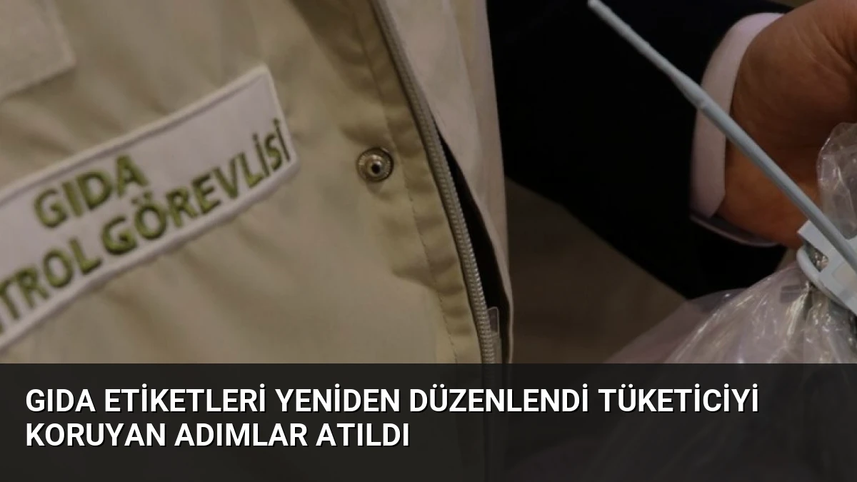 Gıda Etiketleri Yeniden Düzenlendi Tüketiciyi Koruyan Adımlar Atıldı