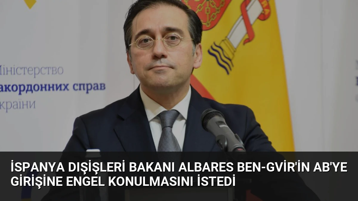 İspanya Dışişleri Bakanı Albares Ben-Gvir’in AB’ye Girişine Engel Konulmasını İstedi