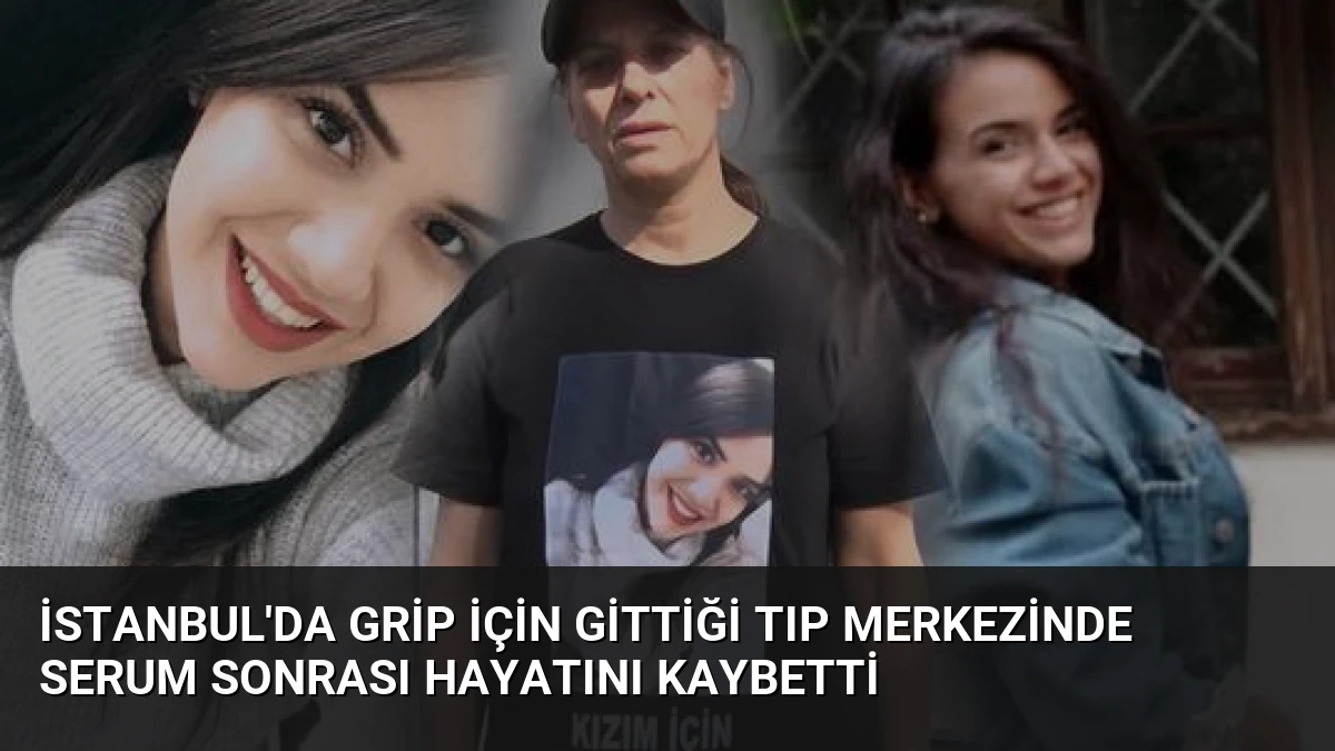 İstanbul’da Grip İçin Gittiği Tıp Merkezinde Serum Sonrası Hayatını Kaybetti