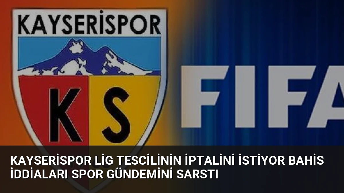 Kayserispor Lig Tescilinin İptalini İstiyor Bahis İddiaları Spor Gündemini Sarstı