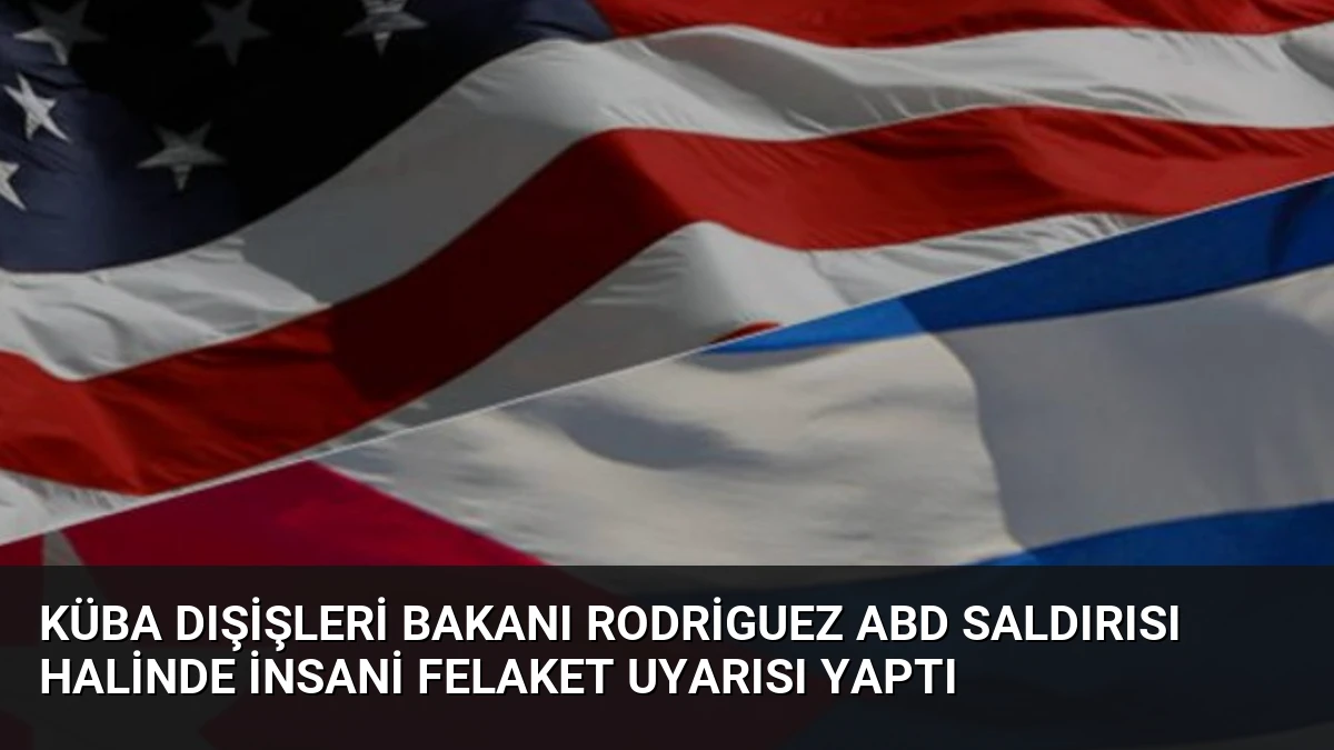Küba Dışişleri Bakanı Rodriguez ABD Saldırısı Halinde İnsani Felaket Uyarısı Yaptı