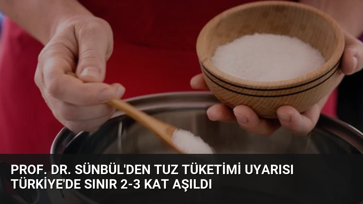 Prof. Dr. Sünbül’den Tuz Tüketimi Uyarısı Türkiye’de Sınır 2-3 Kat Aşıldı
