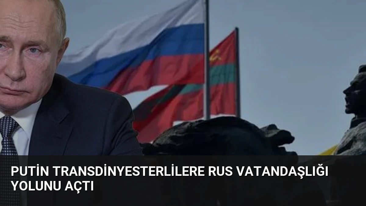 Putin Transdinyesterlilere Rus Vatandaşlığı Yolunu Açtı