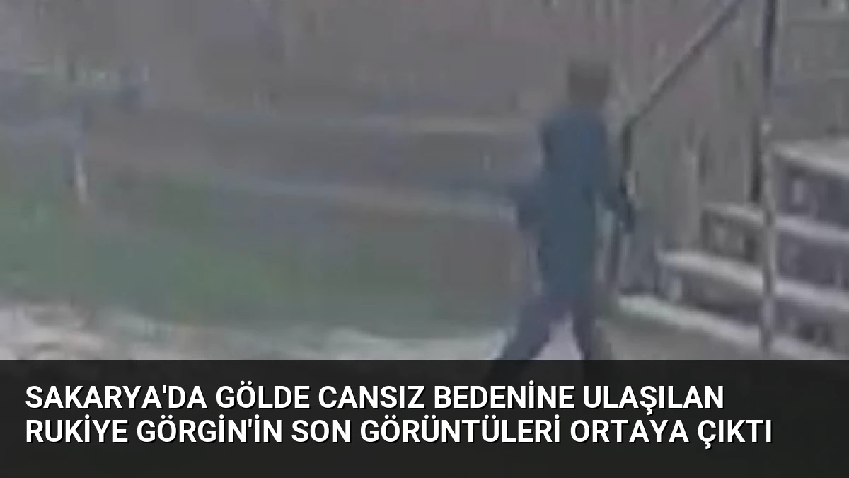 Sakarya’da Gölde Cansız Bedenine Ulaşılan Rukiye Görgin’in Son Görüntüleri Ortaya Çıktı