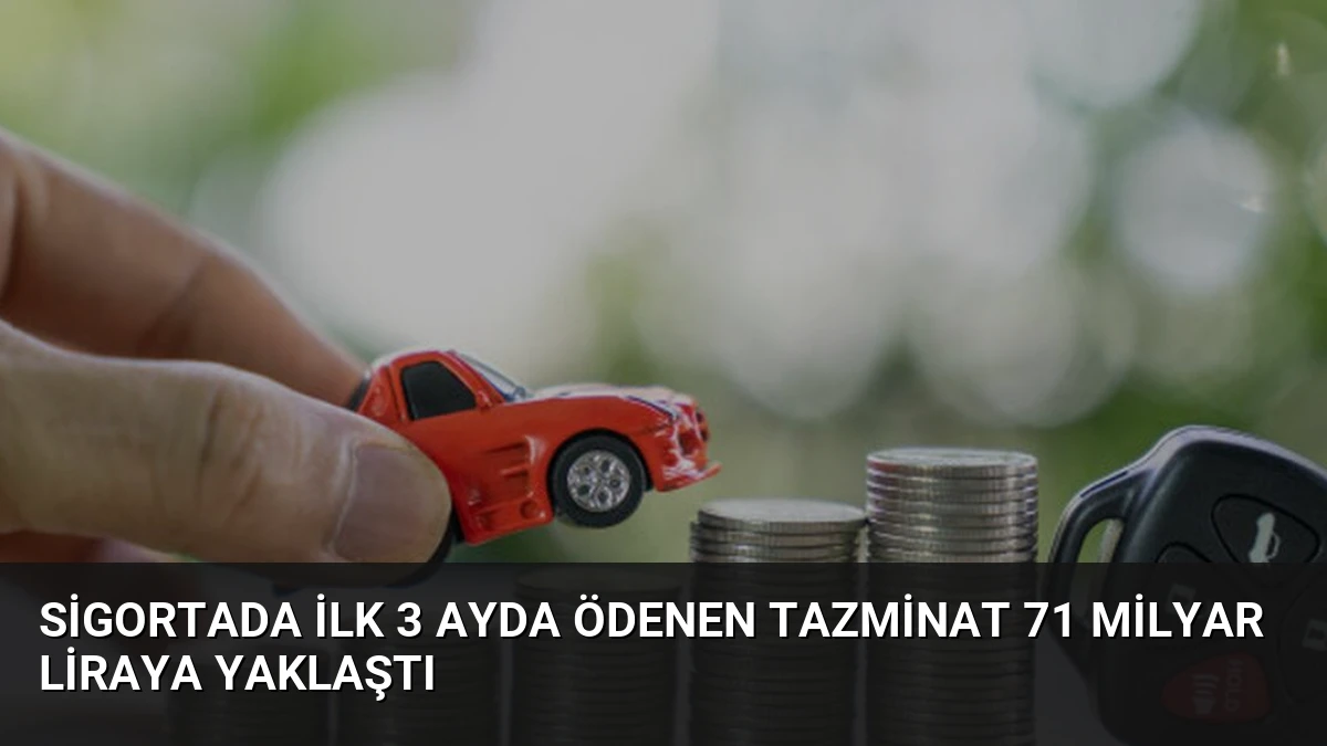 Sigortada İlk 3 Ayda Ödenen Tazminat 71 Milyar Liraya Yaklaştı