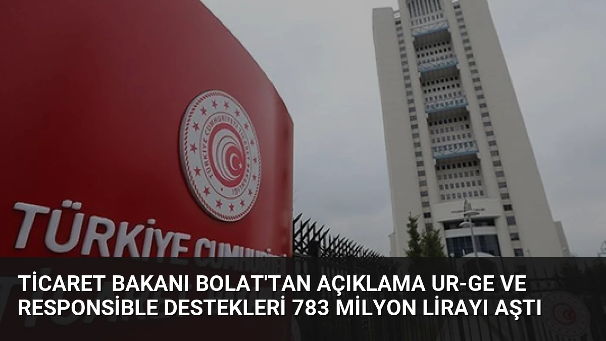 Ticaret Bakanı Bolat’tan Açıklama UR-GE ve Responsible Destekleri 783 Milyon Lirayı Aştı
