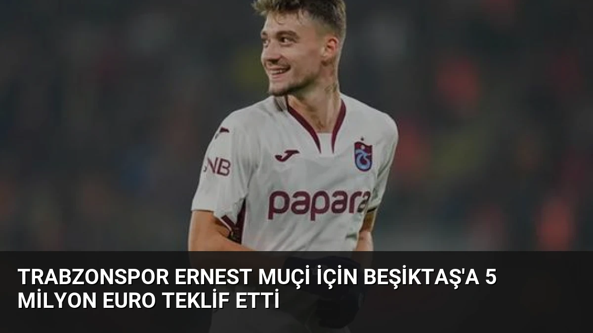 Trabzonspor Ernest Muçi İçin Beşiktaş’a 5 Milyon Euro Teklif Etti