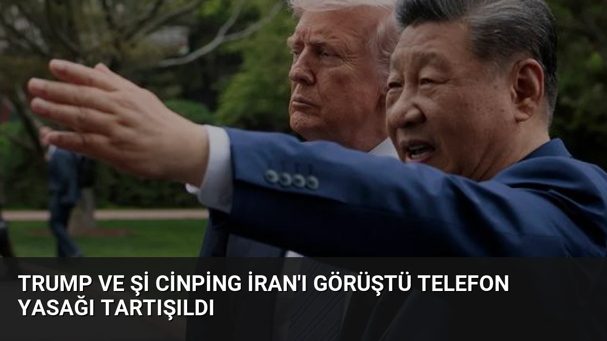 Trump ve Şi Cinping İran’ı Görüştü Telefon Yasağı Tartışıldı
