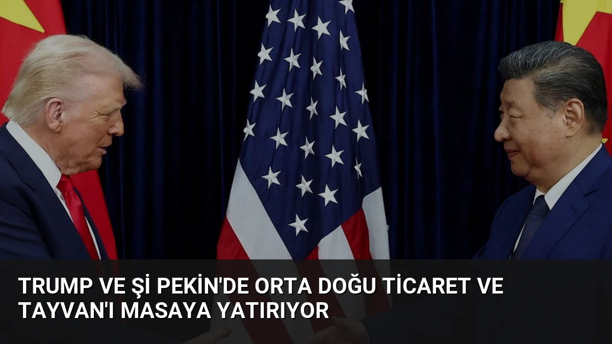 Trump ve Şi Pekin’de Orta Doğu Ticaret ve Tayvan’ı Masaya Yatırıyor