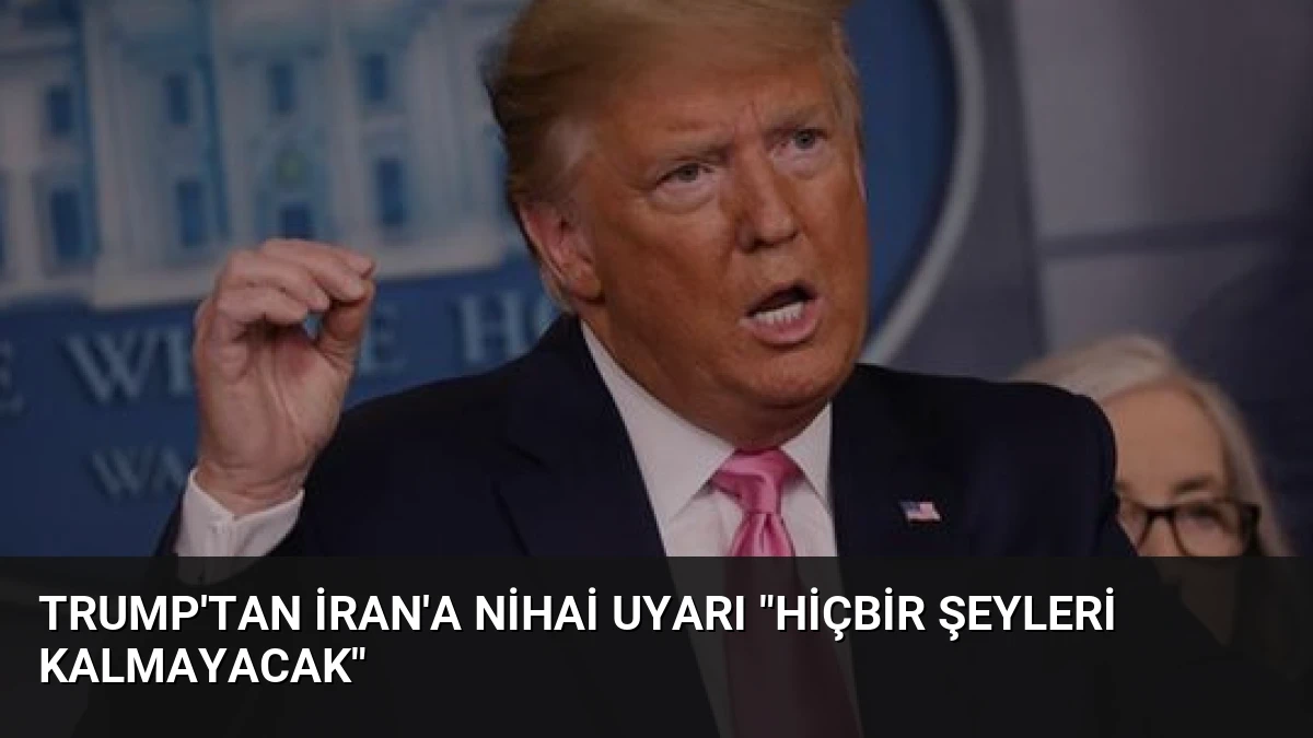 Trump’tan İran’a Nihai Uyarı “Hiçbir Şeyleri Kalmayacak”