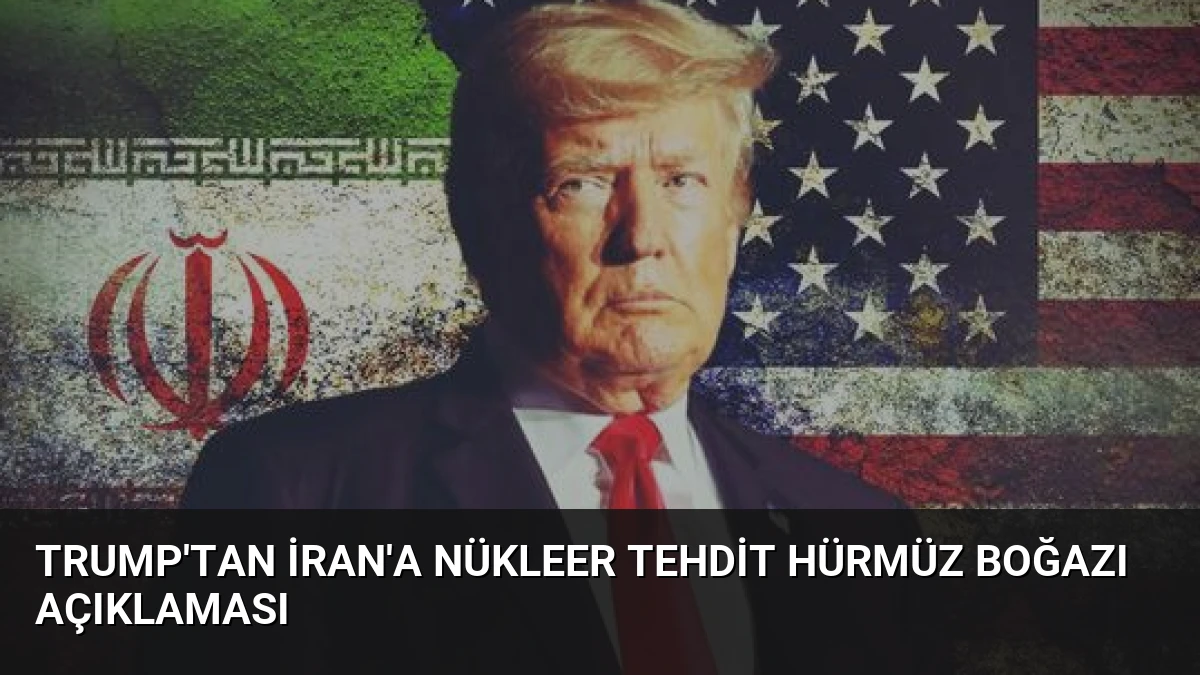 Trump’tan İran’a Nükleer Tehdit Hürmüz Boğazı Açıklaması